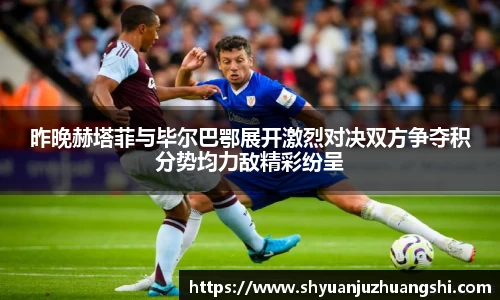 昨晚赫塔菲与毕尔巴鄂展开激烈对决双方争夺积分势均力敌精彩纷呈